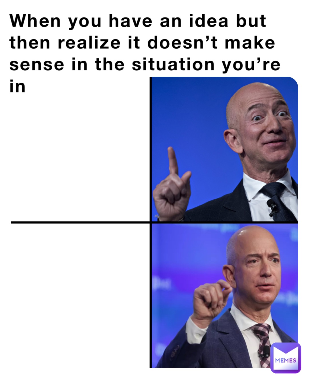 When you have an idea but then realize it doesn’t make sense in the situation you’re in