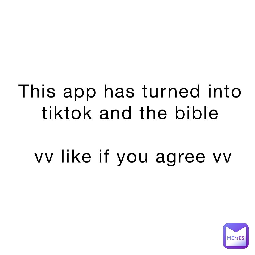 This app has turned into TikTok and the Bible 

  vv Like if you agree vv