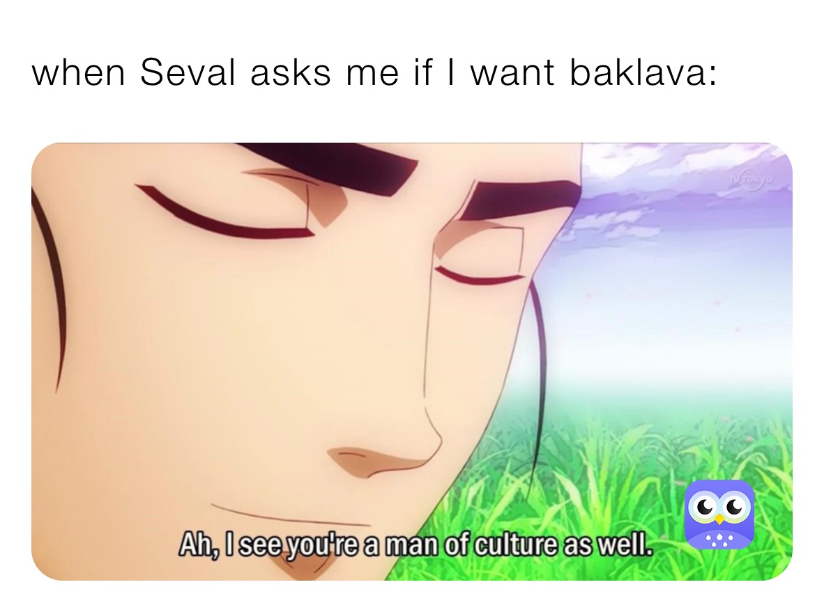 when Seval asks me if I want baklava: