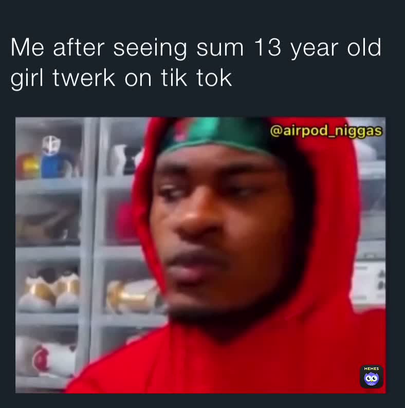 Me After Seeing Sum 13 Year Old Girl Twerk On Tik Tok igotmemesbitch Memes