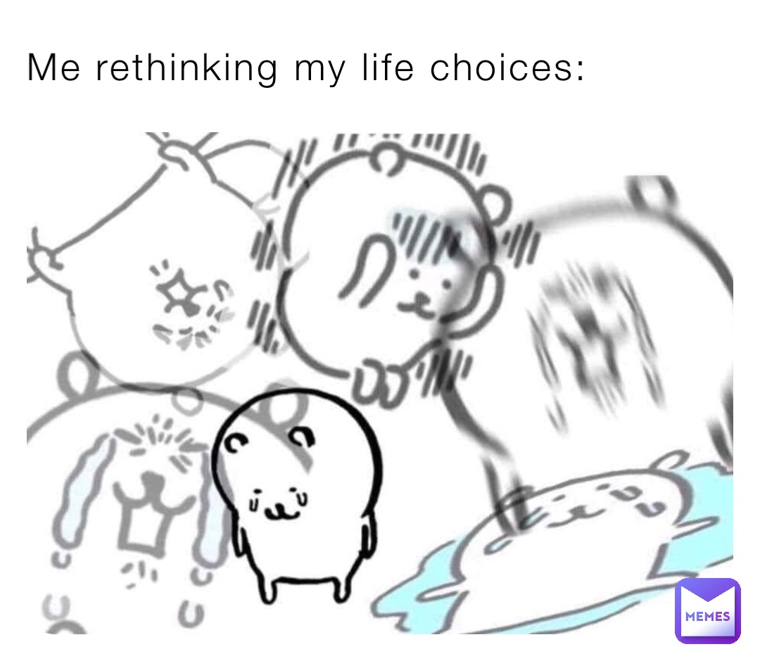 Me rethinking my life choices:
