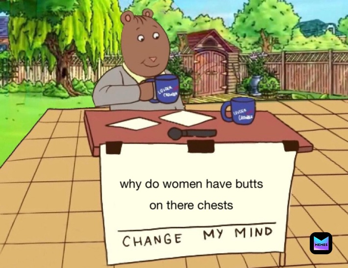 why do women have butts   
on there chests