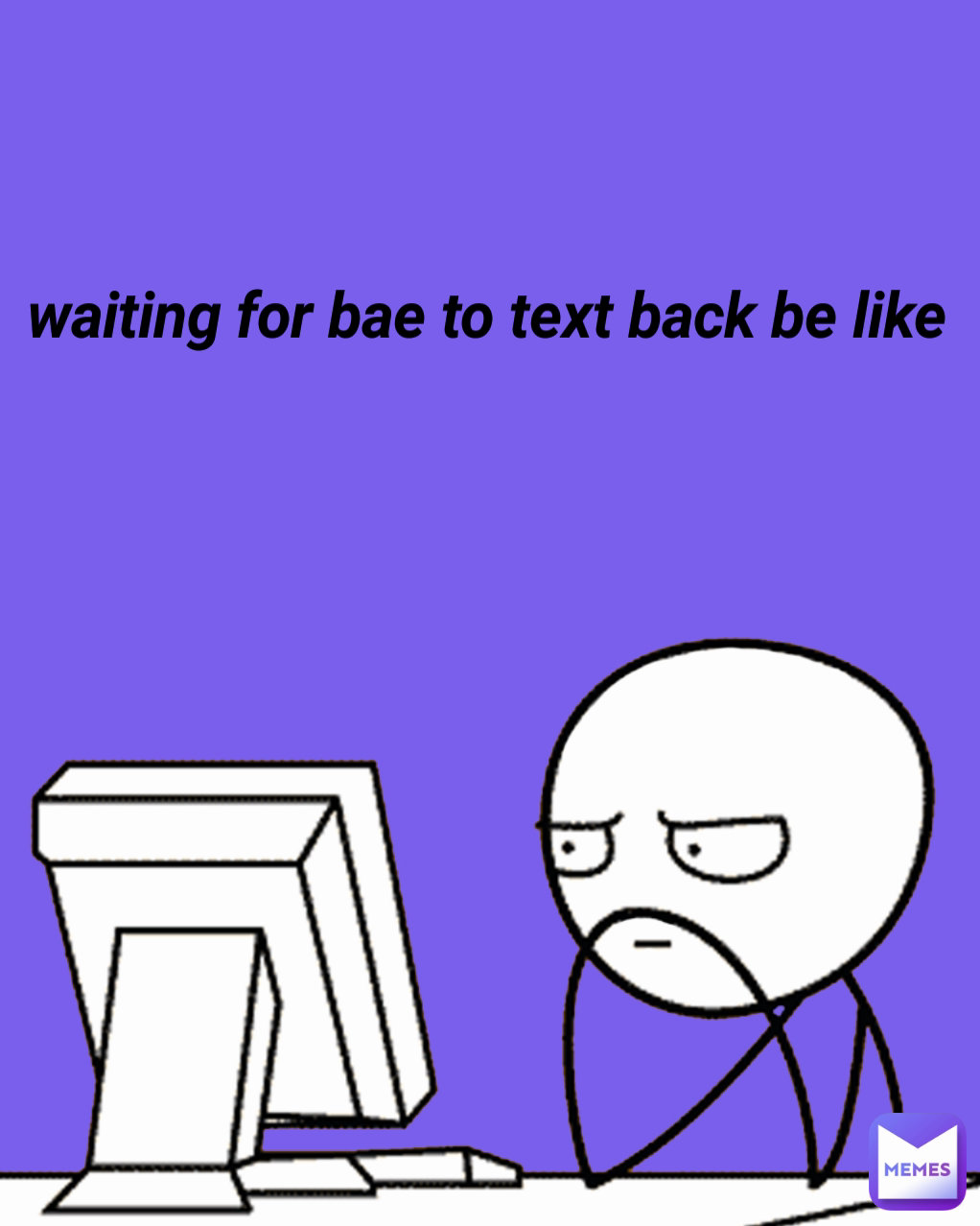 waiting for bae to text back be like 