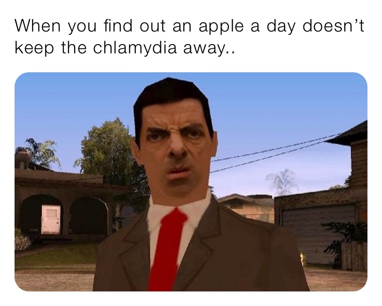 When you find out an apple a day doesn’t keep the chlamydia away..