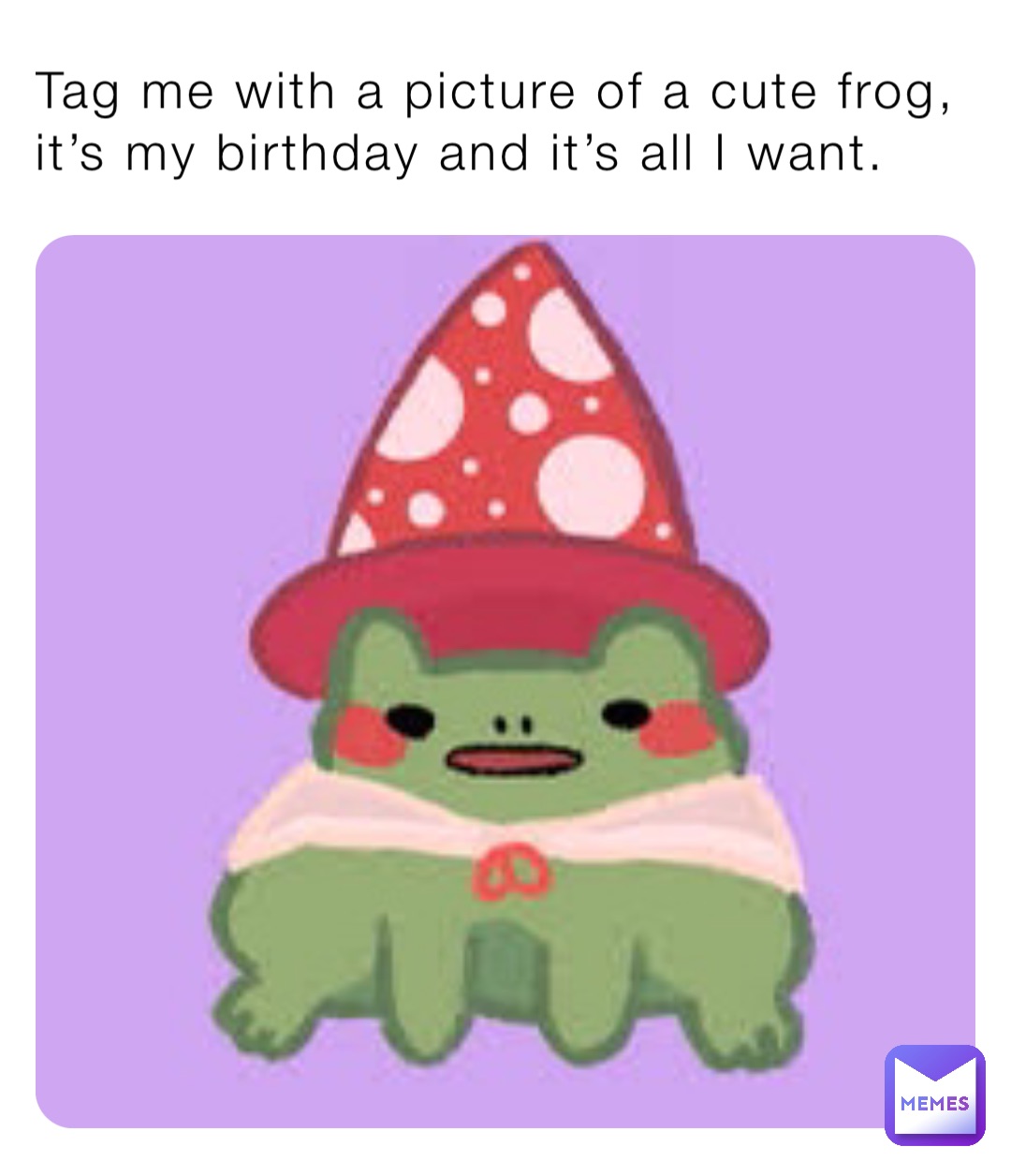 Tag me with a picture of a cute frog, it’s my birthday and it’s all I want.