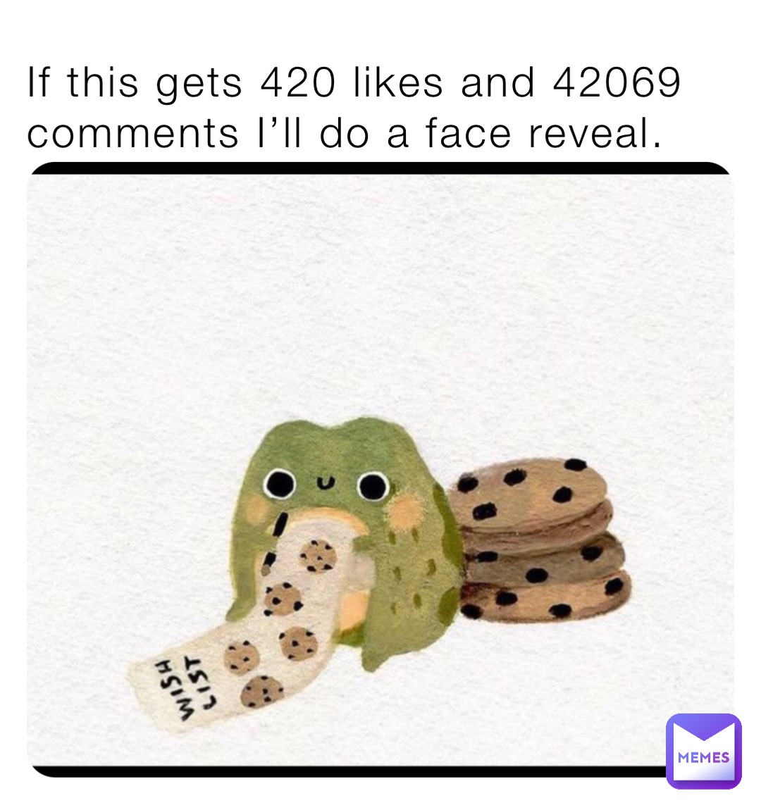 If this gets 420 likes and 42069 comments I’ll do a face reveal.