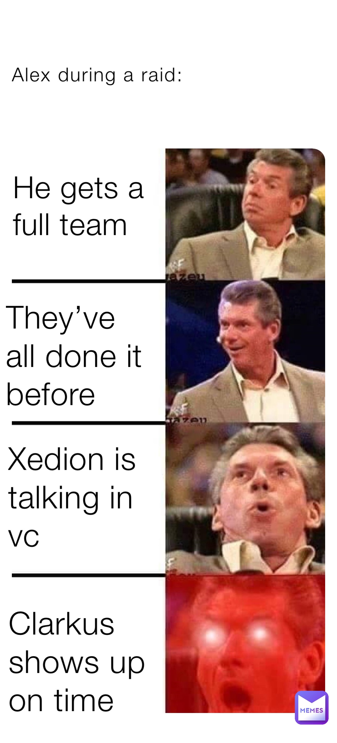 Alex during a raid: He gets a full team They’ve all done it before Xedion is talking in vc Clarkus shows up on time