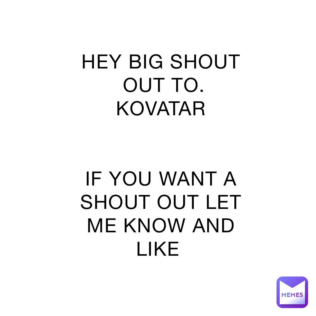 HEY BIG SHOUT OUT TO.  
KOVATAR 


IF YOU WANT A SHOUT OUT LET ME KNOW AND LIKE