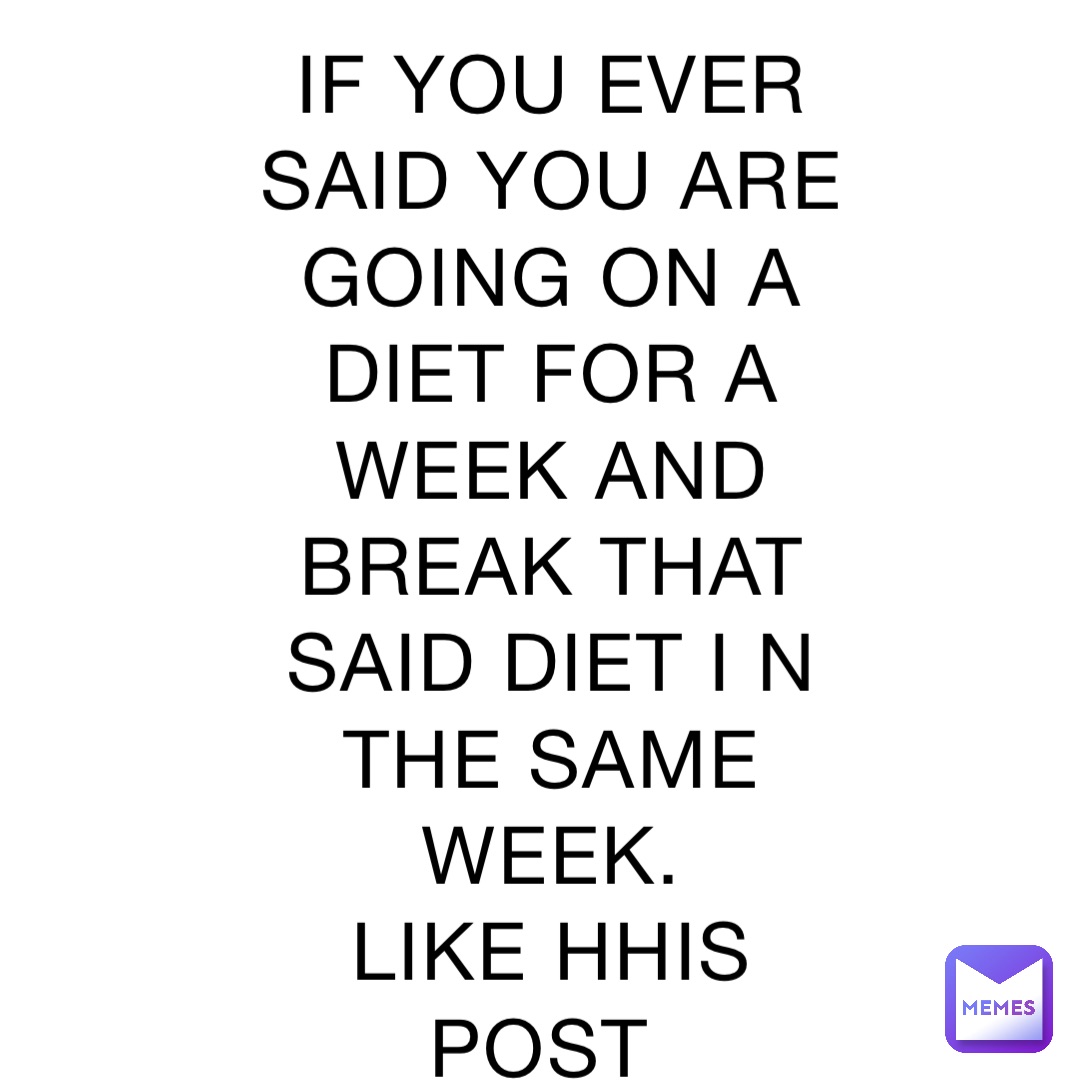IF YOU EVER SAID YOU ARE GOING ON A DIET FOR A WEEK AND BREAK THAT SAID DIET I N THE SAME WEEK. 
LIKE HHIS POST