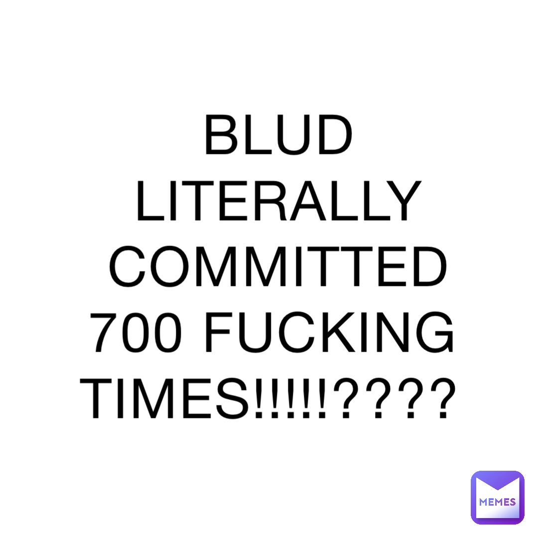 BLUD LITERALLY COMMITTED 700 FUCKING TIMES!!!!!????