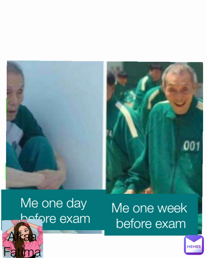 Afraa Fatima Me one week 
before exam Me one day
 before exam
