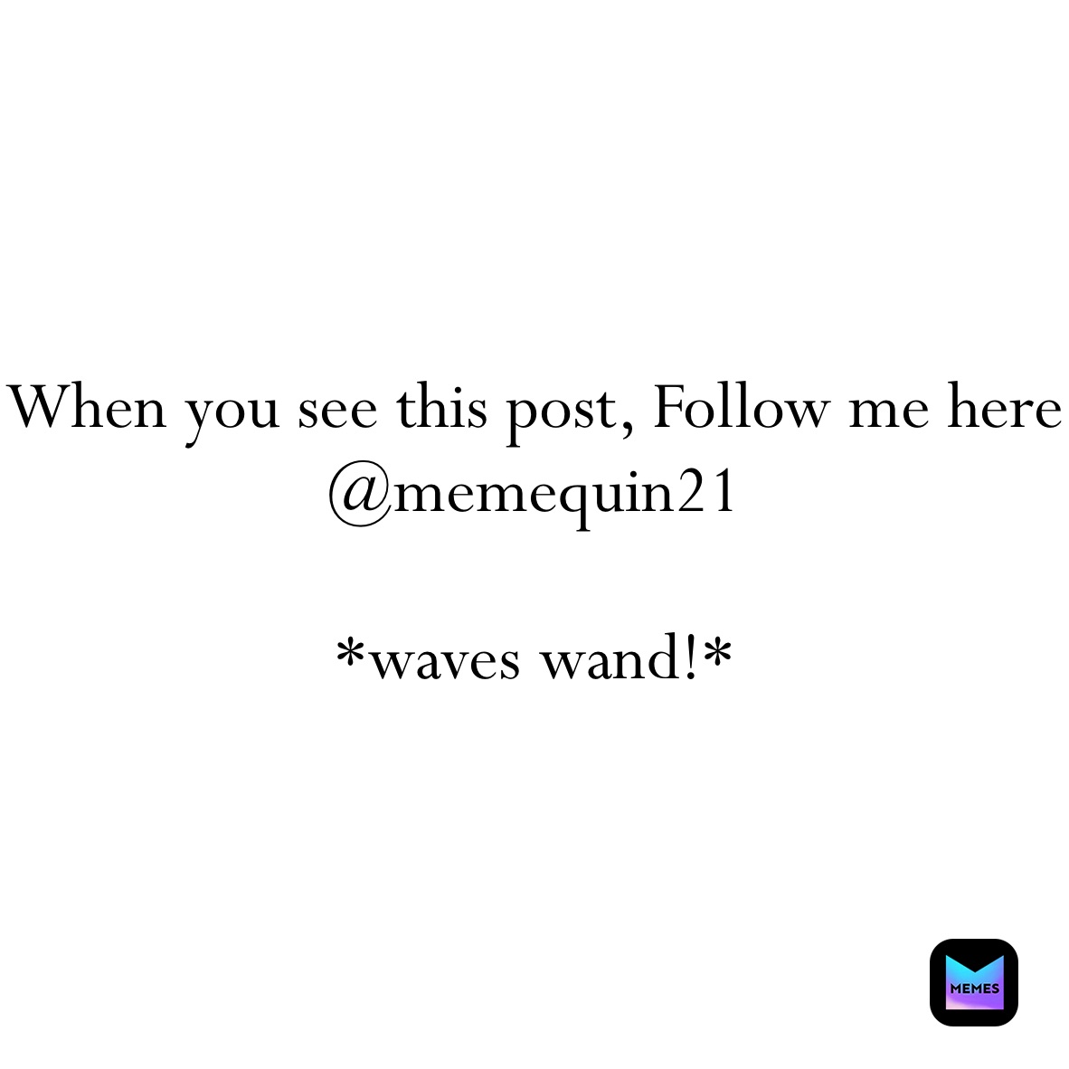 When you see this post, Follow me here @memequin21

*waves wand!*