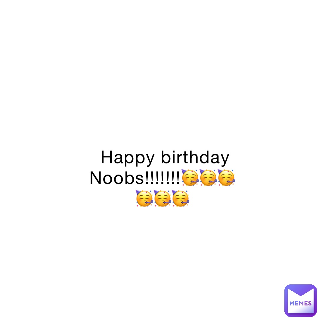 Happy birthday Noobs!!!!!!!🥳🥳🥳🥳🥳🥳
