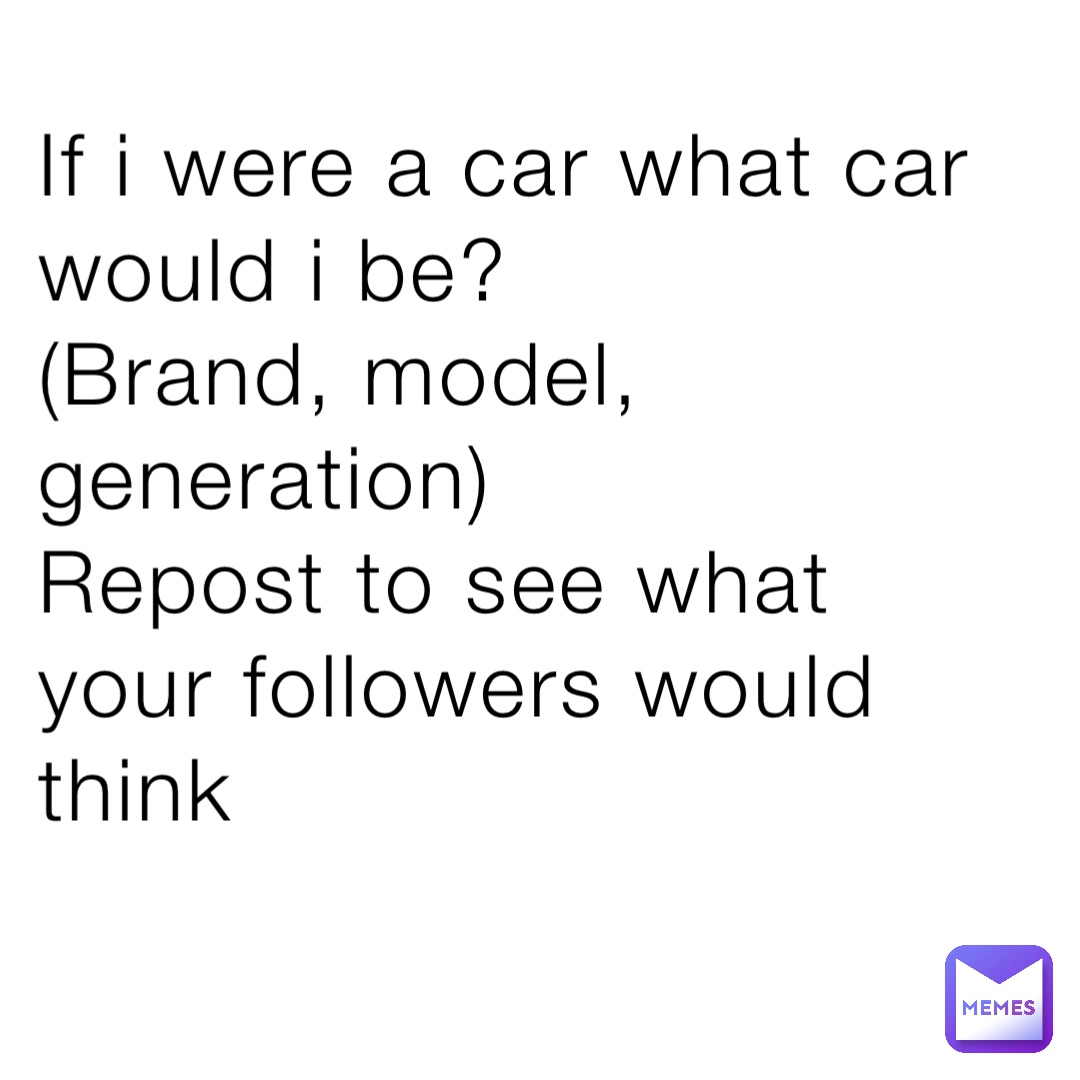 If i were a car what car would i be?
(Brand, model, generation)
Repost to see what your followers would think