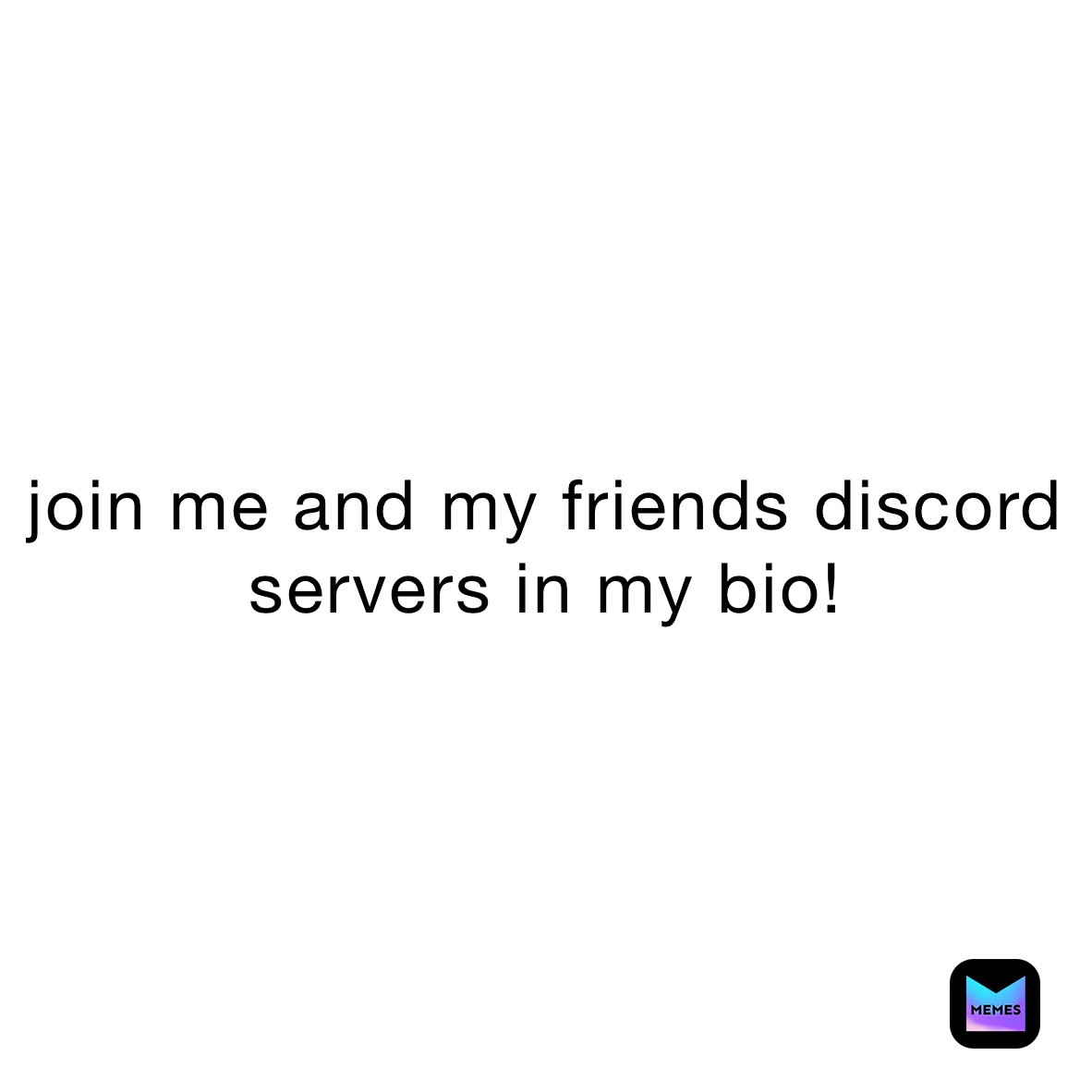 join me and my friends discord servers in my bio!