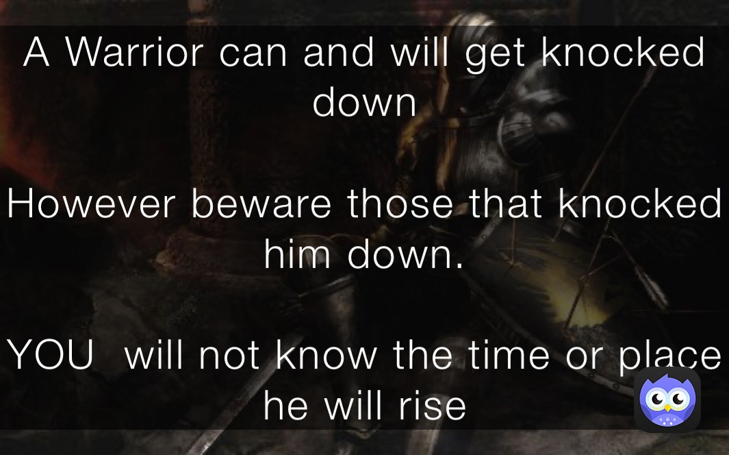 A Warrior can and will get knocked down However those who knocked him