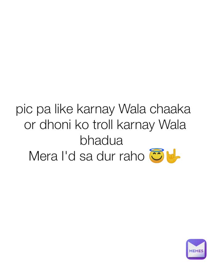 pic pa like karnay Wala chaaka 
or dhoni ko troll karnay Wala bhadua  
Mera I'd sa dur raho 😇🤟