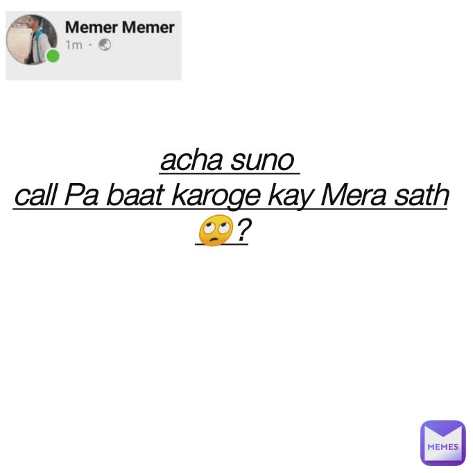 acha suno 
call Pa baat karoge kay Mera sath🙄?