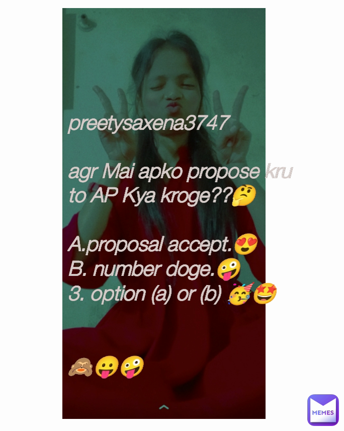 preetysaxena3747

agr Mai apko propose kru 
to AP Kya kroge??🤔

A.proposal accept.😍
B. number doge.🤪
3. option (a) or (b) 🥳🤩


🙈😛🤪