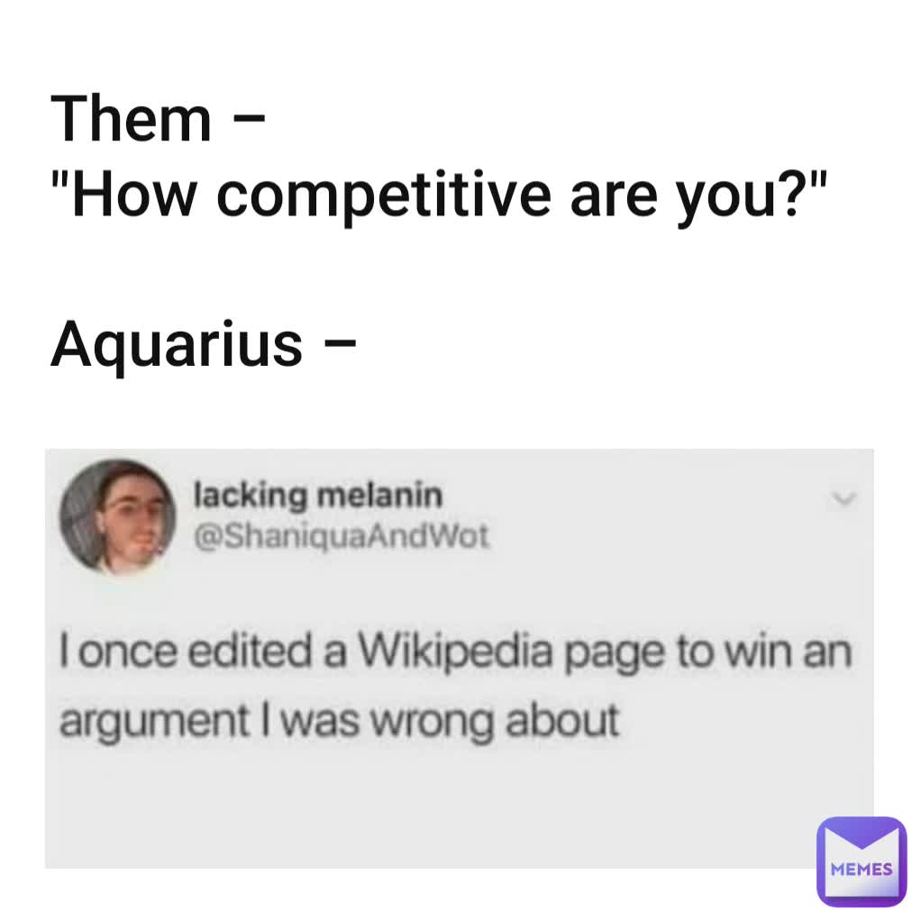 Them - 
"How competitive are you?"

Aquarius - 