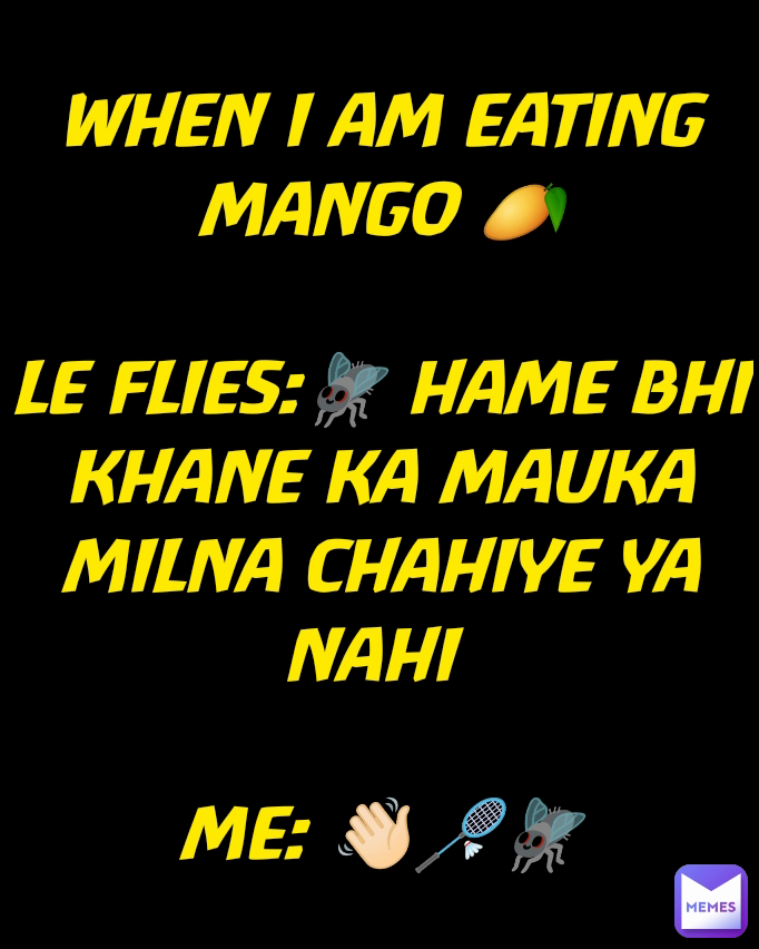 WHEN I AM EATING MANGO 🥭

LE FLIES:🪰 HAME BHI KHANE KA MAUKA MILNA CHAHIYE YA NAHI 

ME: 👋🏻🏸🪰