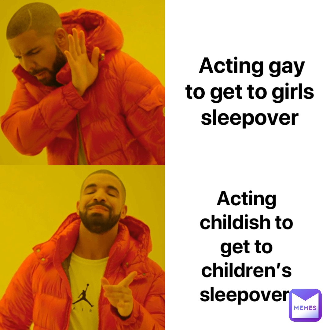 Acting gay to get to girls sleepover Acting childish to get to children’s sleepover