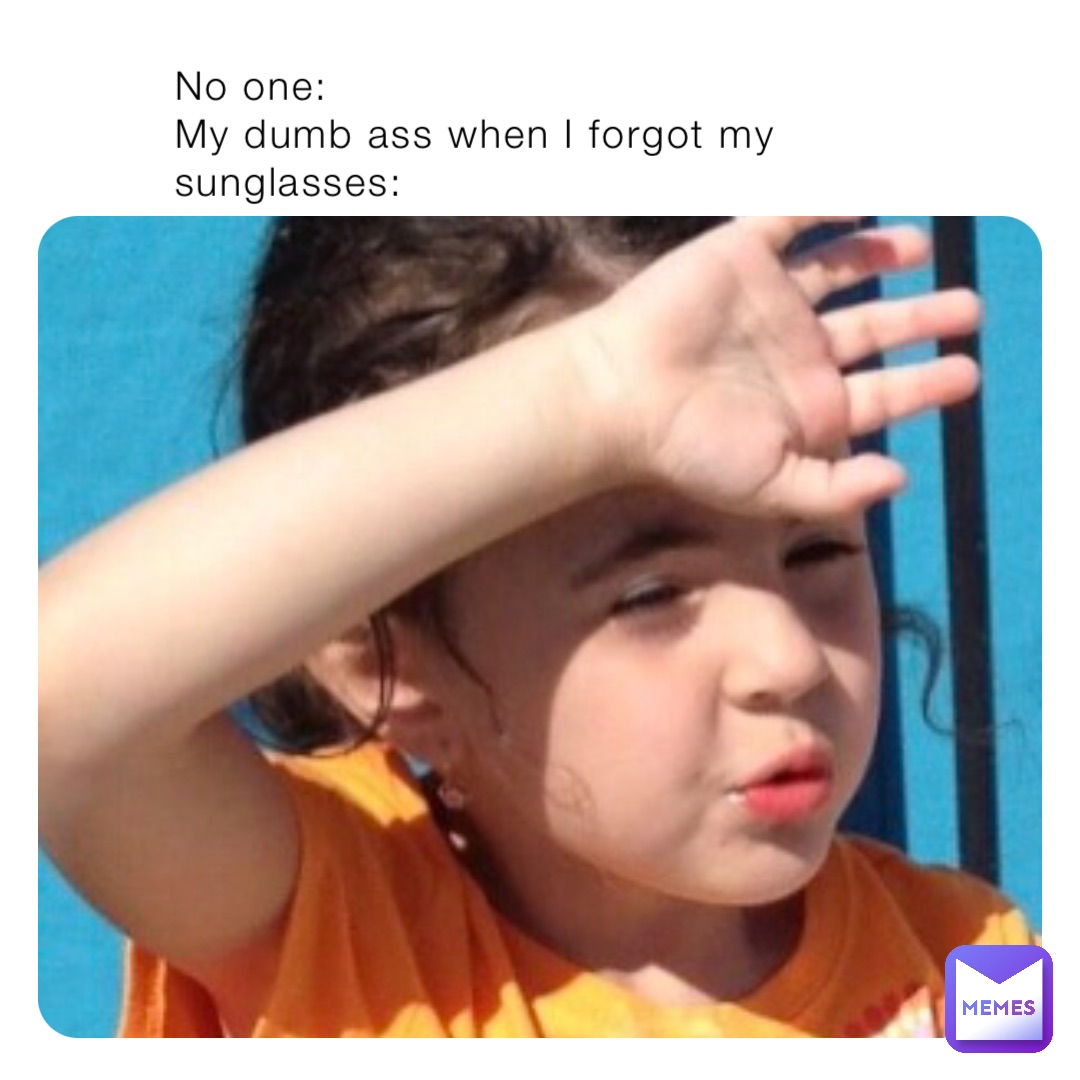 No one:
My dumb ass when I forgot my sunglasses:
