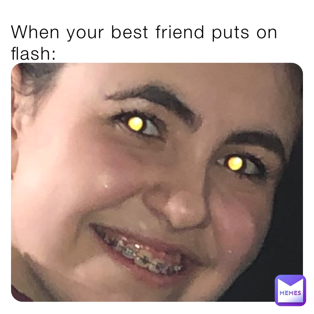 When your best friend puts on flash: