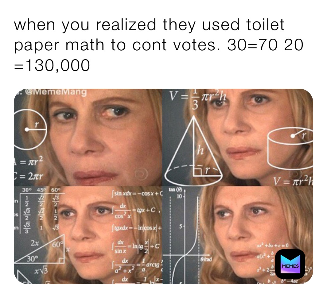 when you realized they used toilet paper math to cont votes. 30=70 20 =130,000
