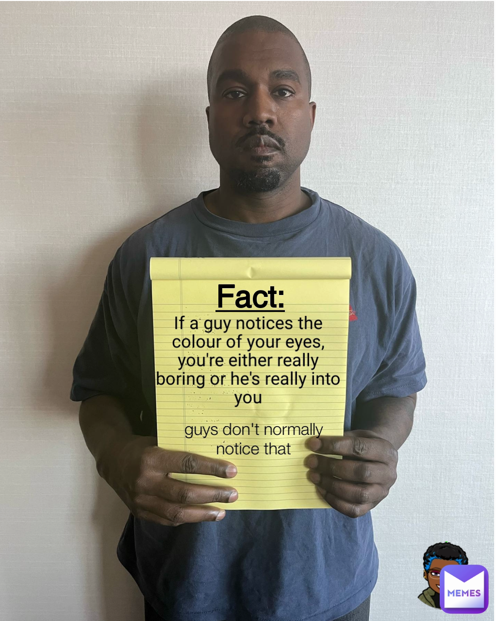 guys don't normally notice that Fact: If a guy notices the colour of your eyes, you're either really boring or he's really into you