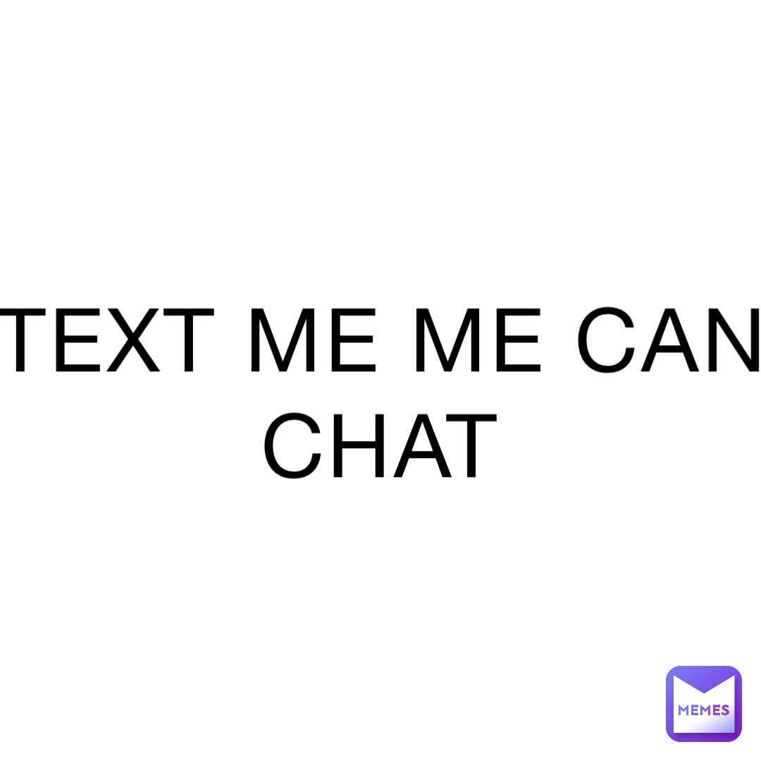 TEXT ME ME CAN CHAT