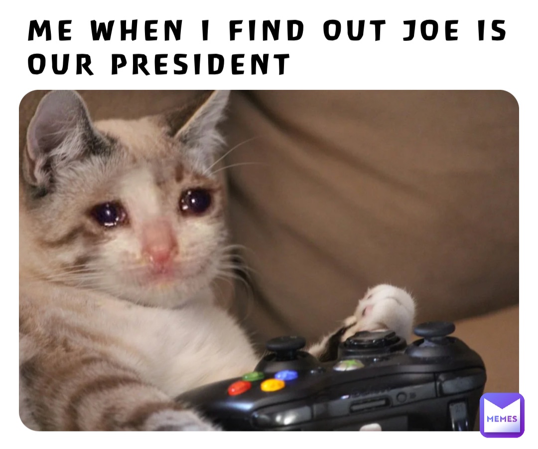 Me when I find out Joe is our President