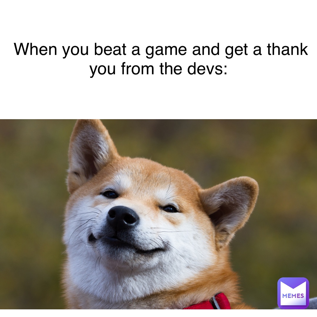 When you beat a game and get a thank you from the devs: