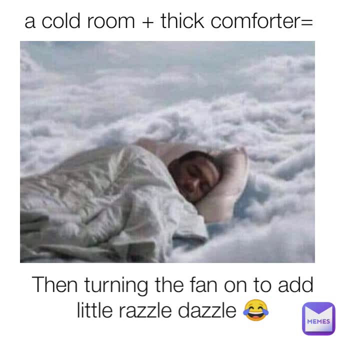 a cold room + thick comforter= Then turning the fan on to add little