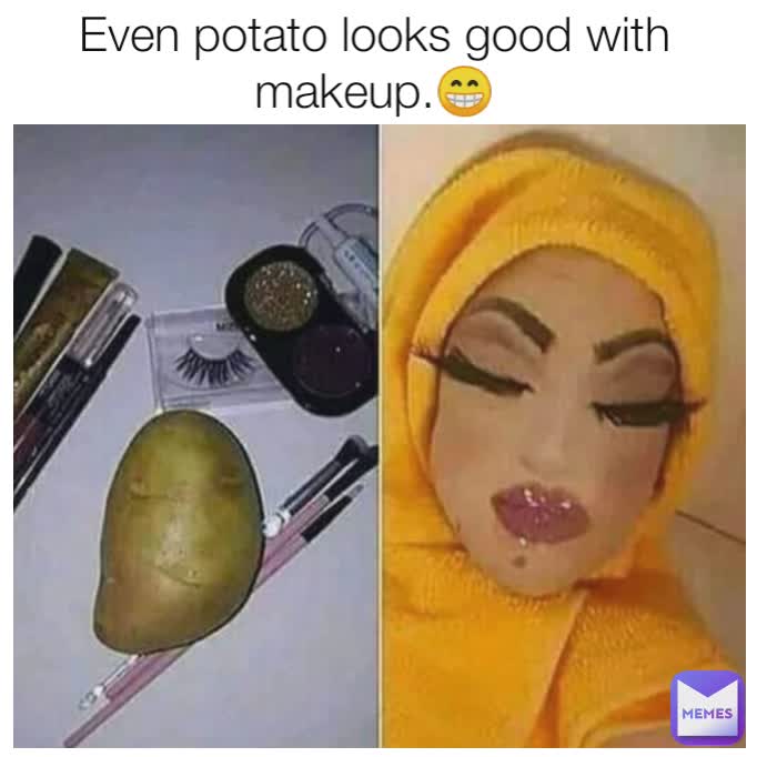 Even potato looks good with makeup.😁