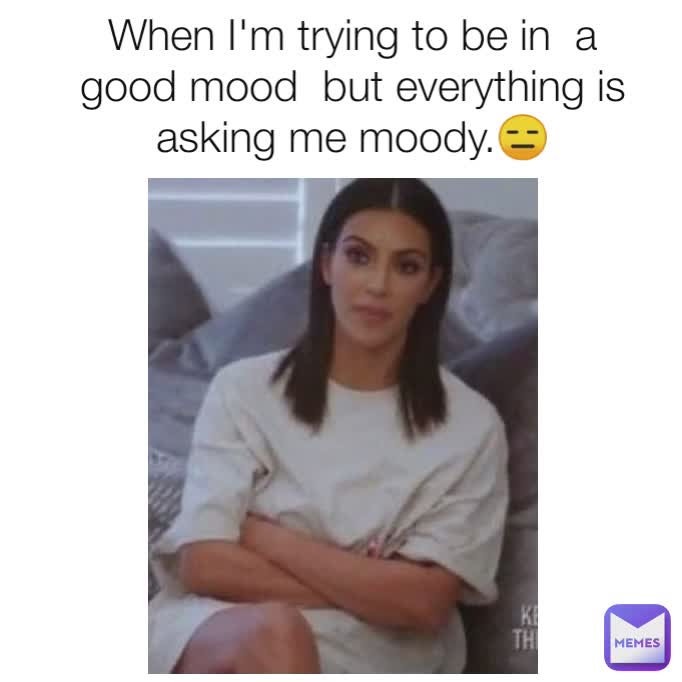 When I'm trying to be in  a good mood  but everything is asking me moody.😑
