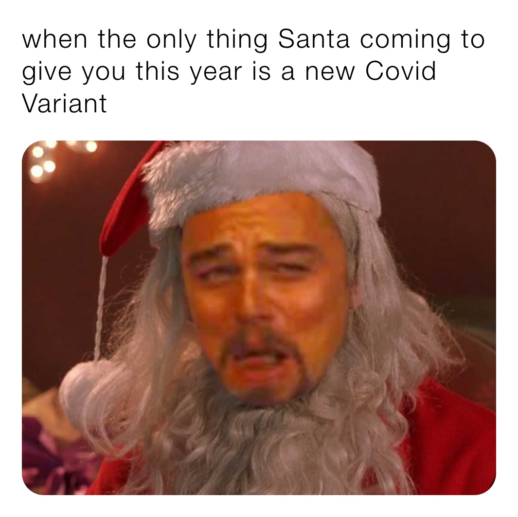 when the only thing Santa coming to give you this year is a new Covid Variant