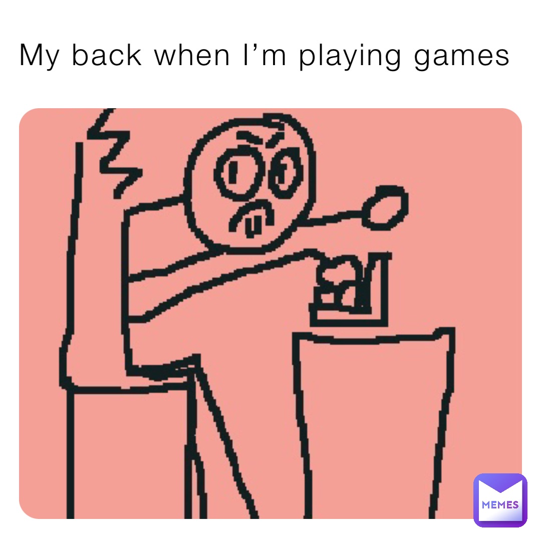 My back when I’m playing games