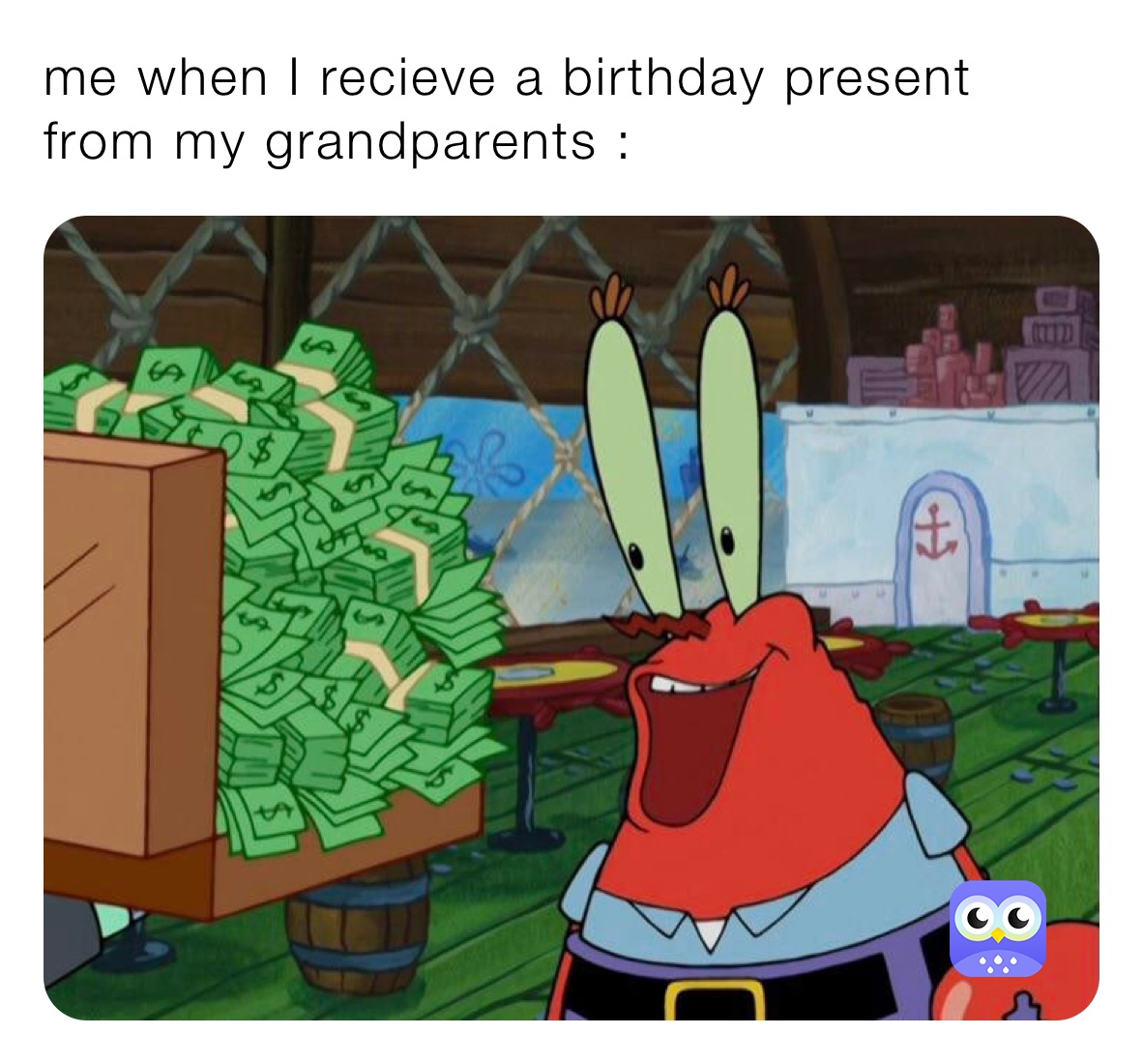 me when I recieve a birthday present from my grandparents :