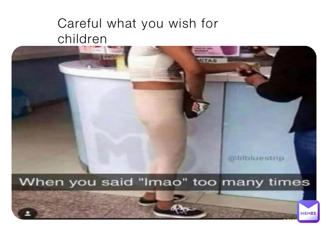 Careful what you wish for children