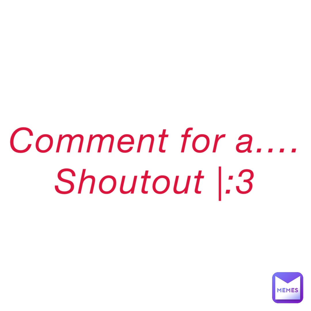 Comment for a….
Shoutout |:3