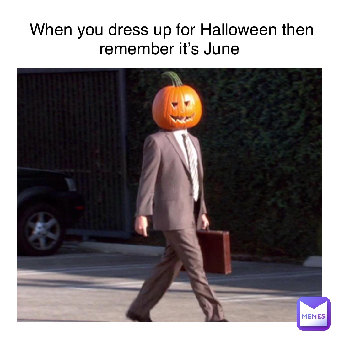 When you dress up for Halloween then remember it’s June