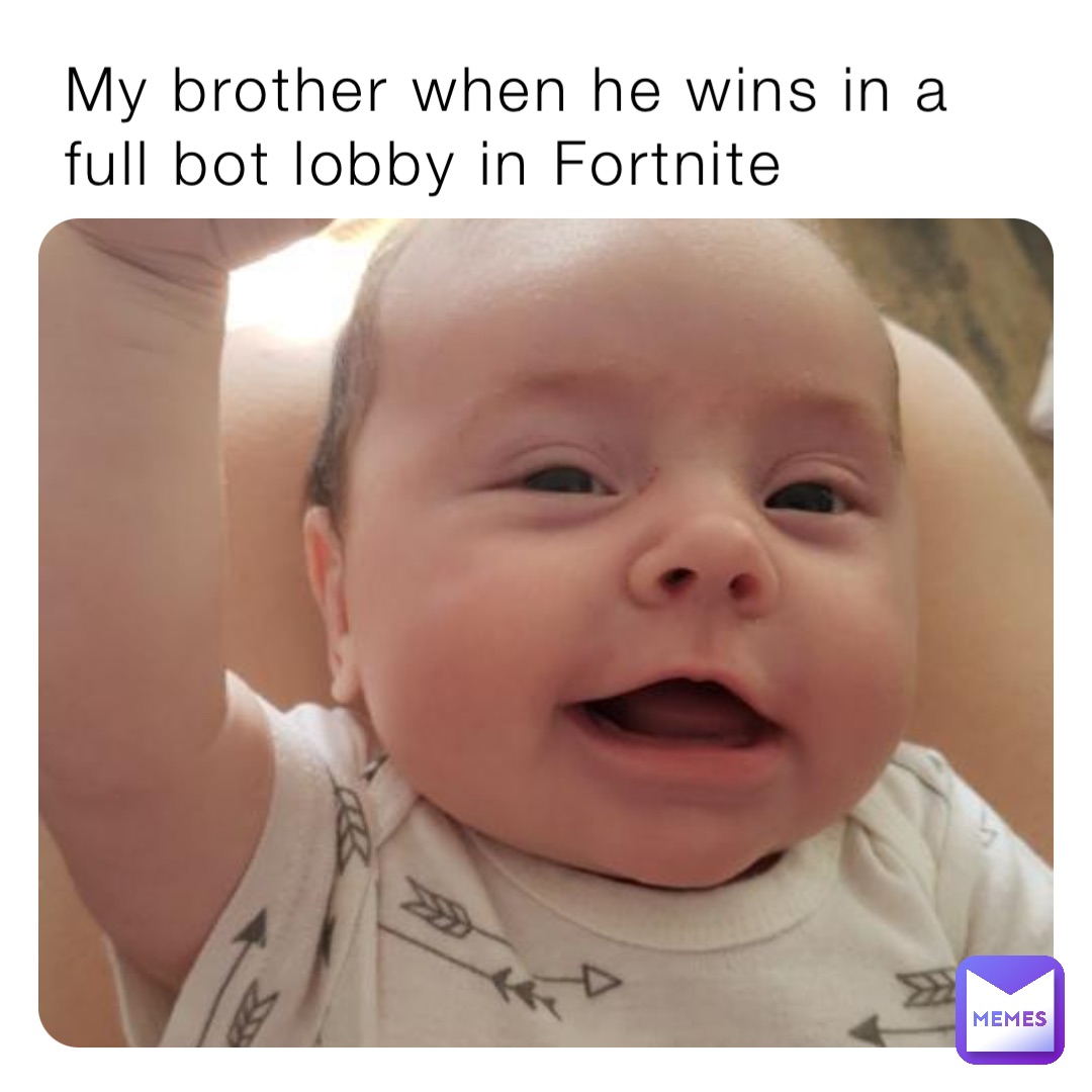 My brother when he wins in a full bot lobby in Fortnite