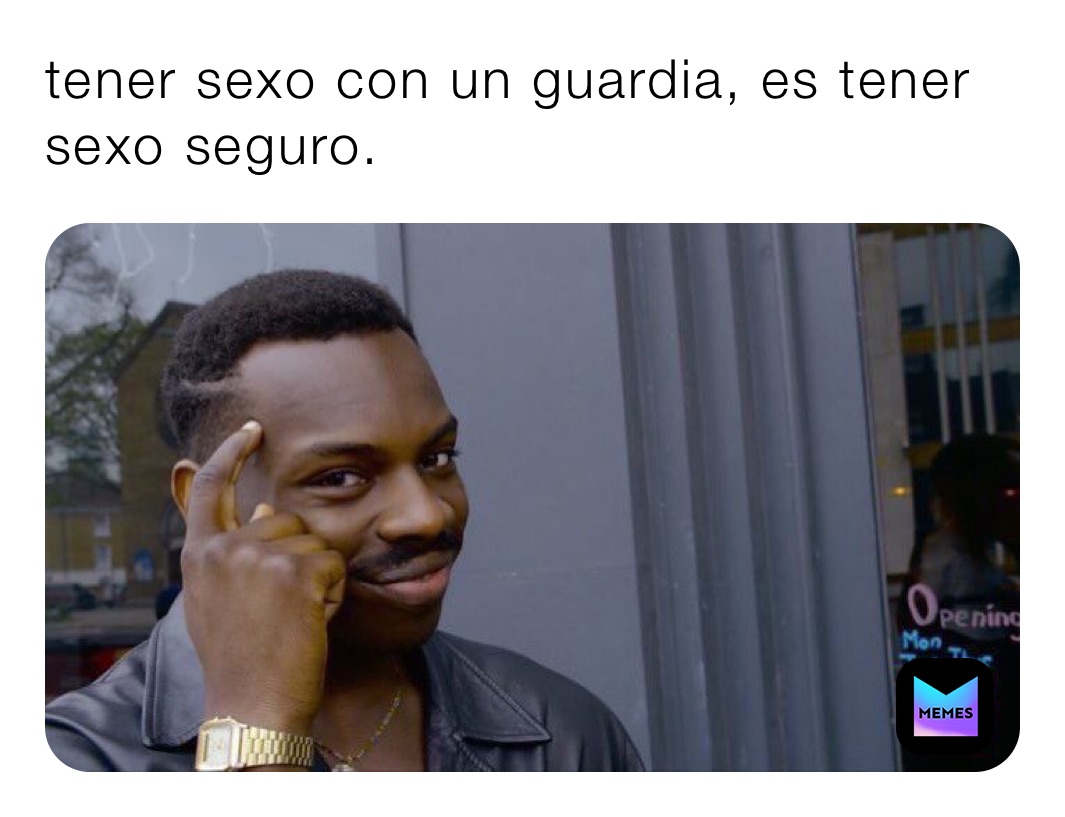 tener sexo con un guardia, es tener sexo seguro. 