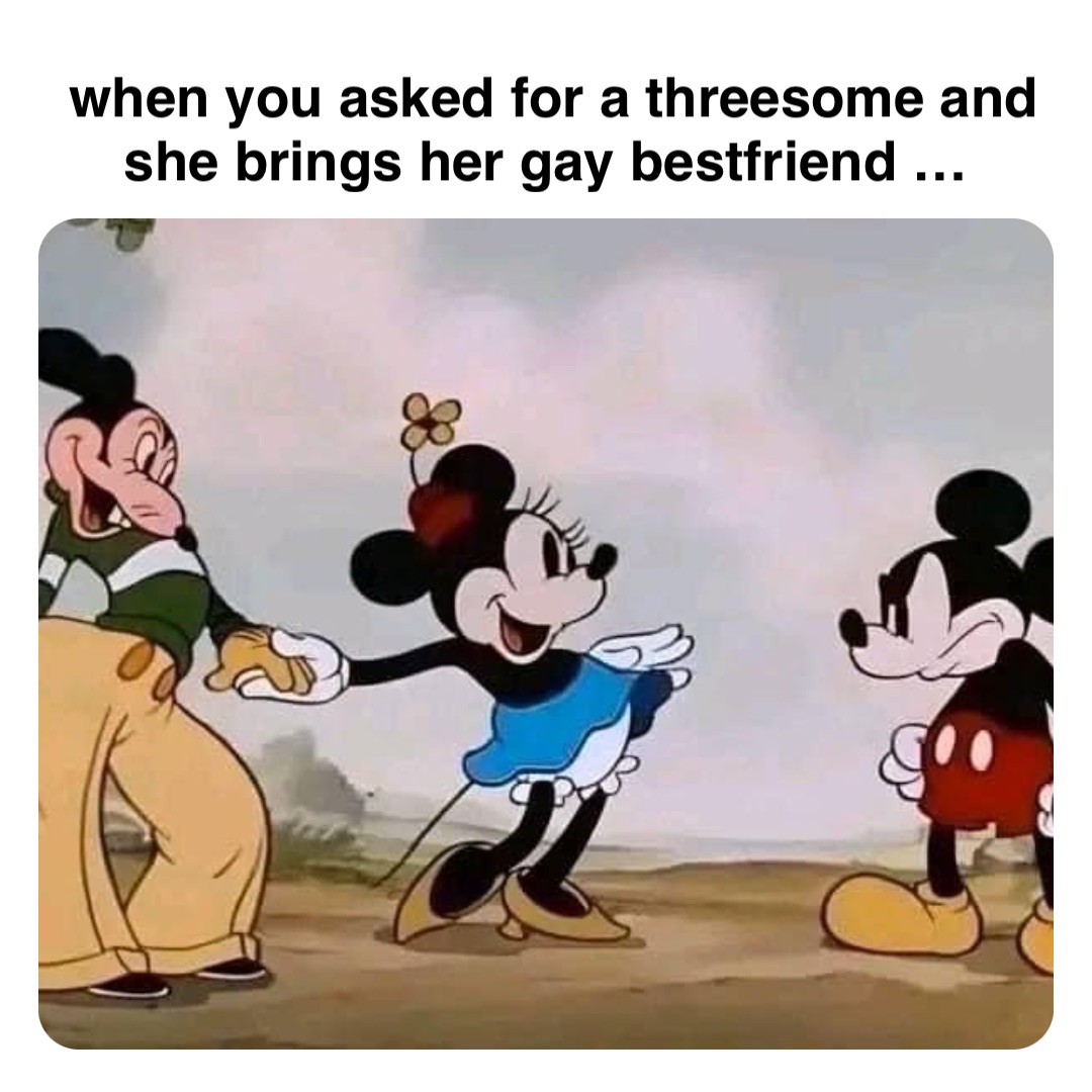 Double tap to edit when you asked for a threesome and she brings her gay bestfriend …