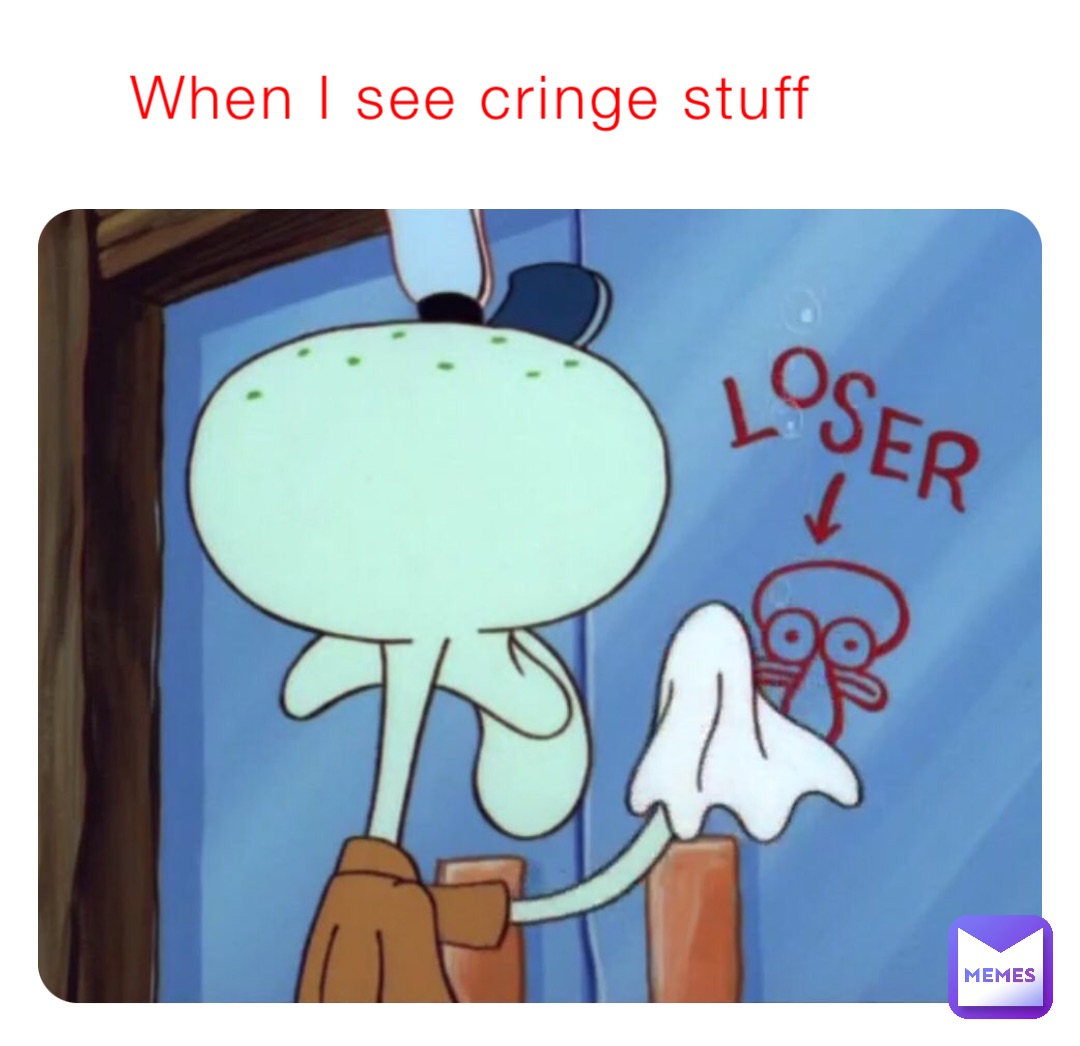 When I see cringe stuff