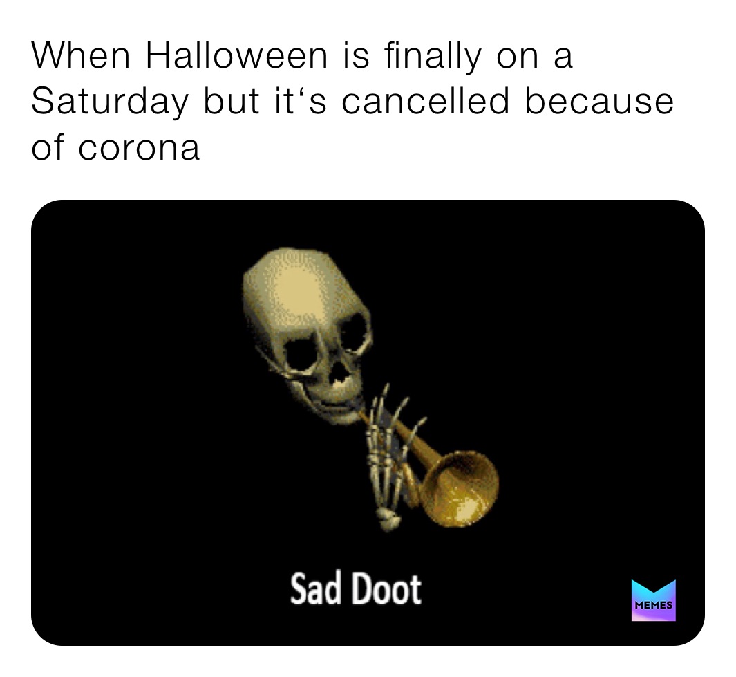 When Halloween is finally on a Saturday but it‘s cancelled because of corona