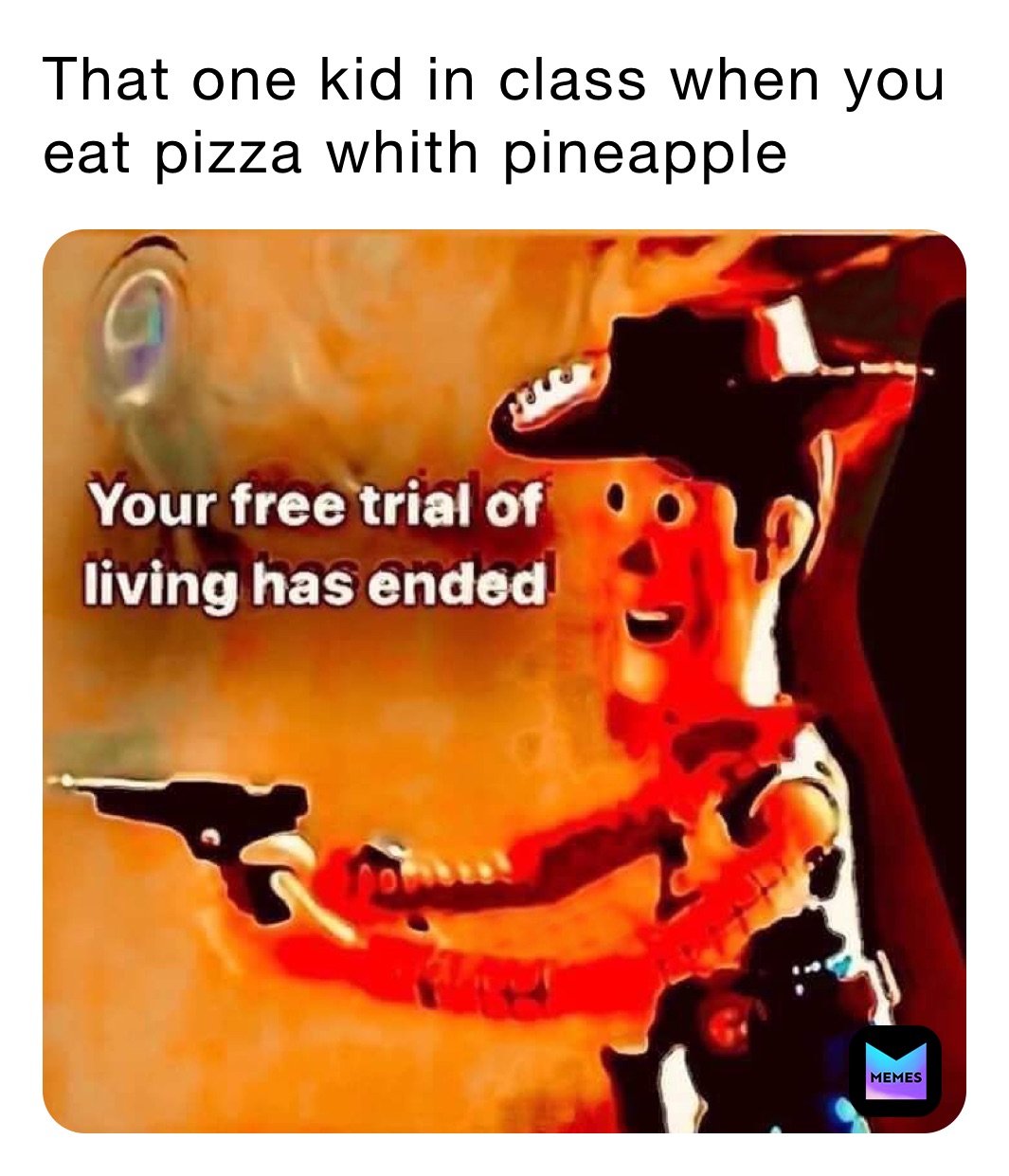 That one kid in class when you eat pizza whith pineapple