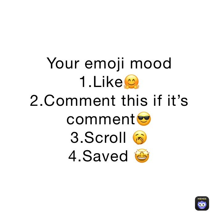 Your emoji mood 
1.Like🤗
2.Comment this if it’s comment😎
3.Scroll 🥱
4.Saved 🤩