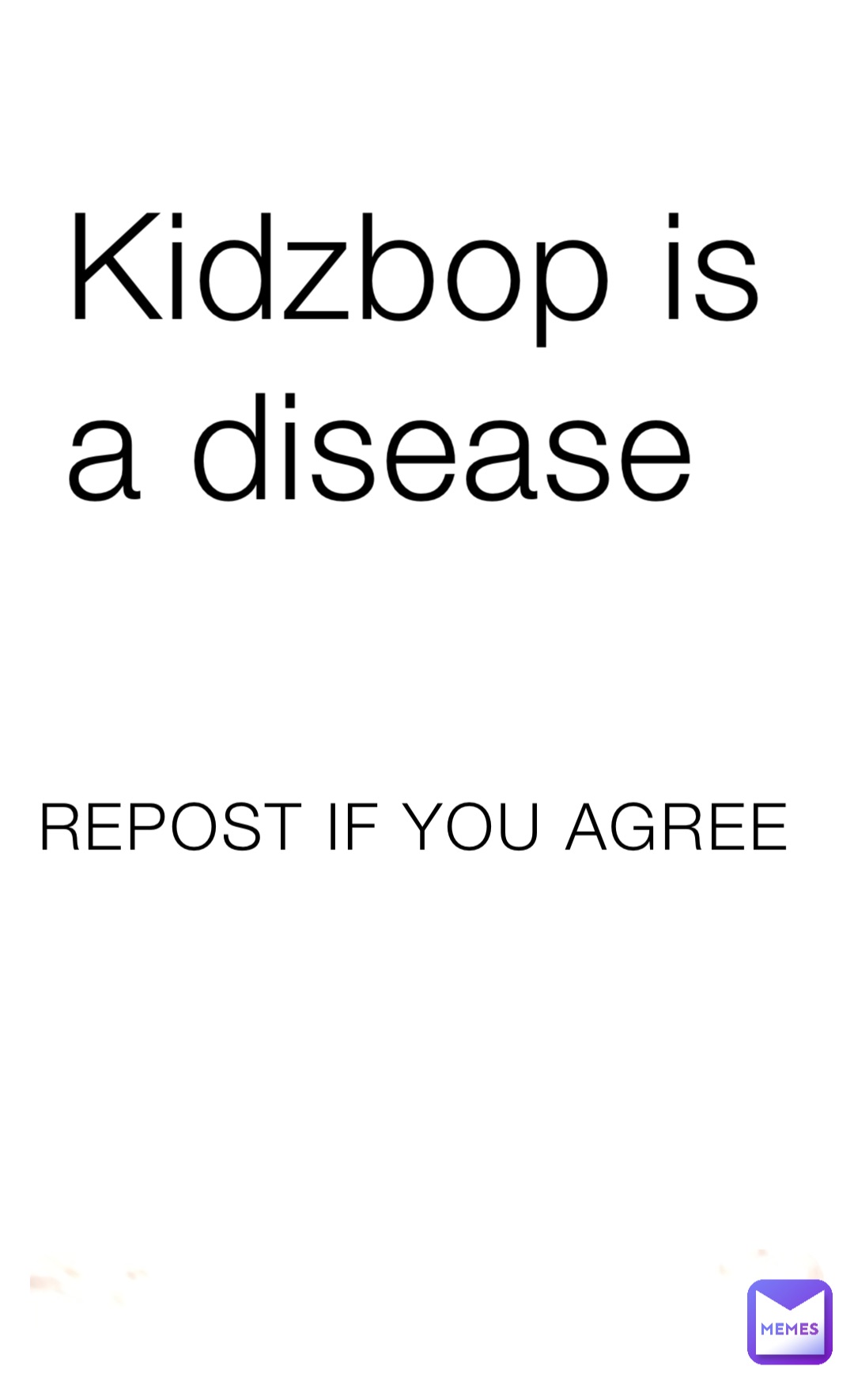 Kidzbop is a disease REPOST IF YOU AGREE